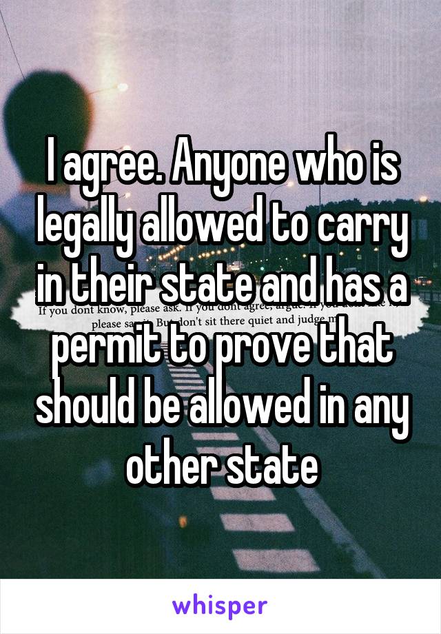 I agree. Anyone who is legally allowed to carry in their state and has a permit to prove that should be allowed in any other state