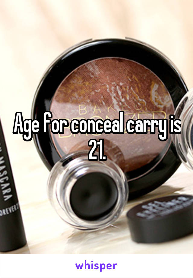 Age for conceal carry is 21.