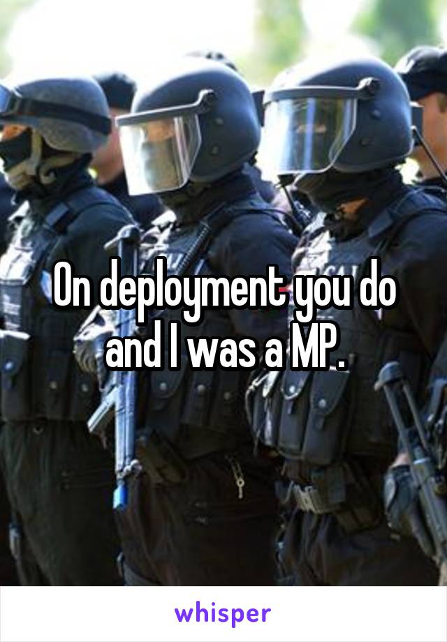 On deployment you do and I was a MP.