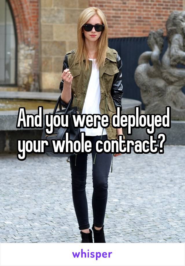 And you were deployed your whole contract? 