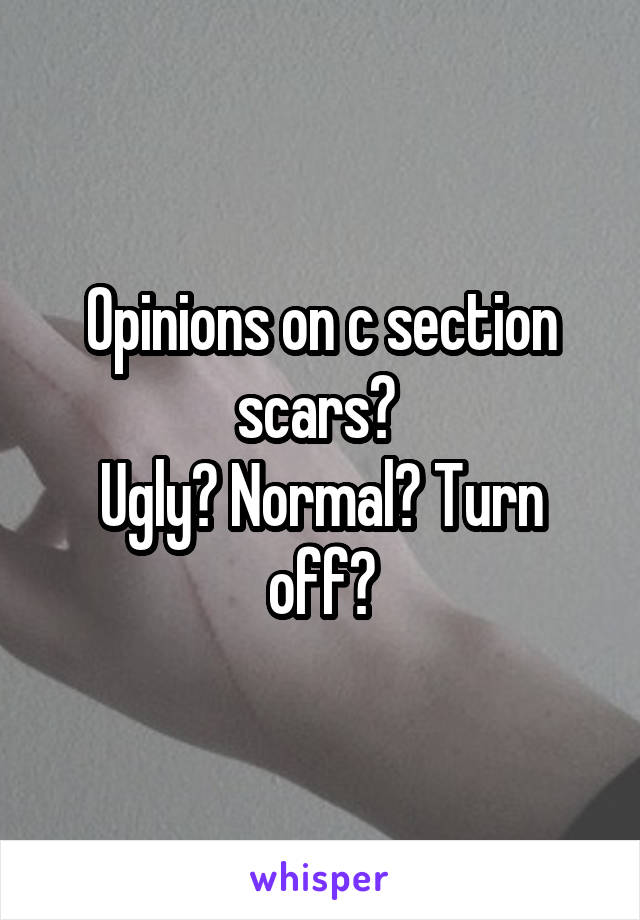 Opinions on c section scars? 
Ugly? Normal? Turn off?