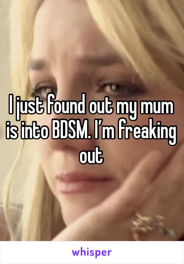 I just found out my mum is into BDSM. I’m freaking out