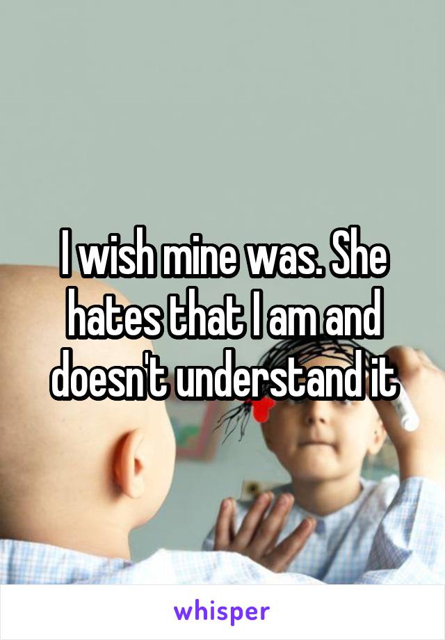 I wish mine was. She hates that I am and doesn't understand it