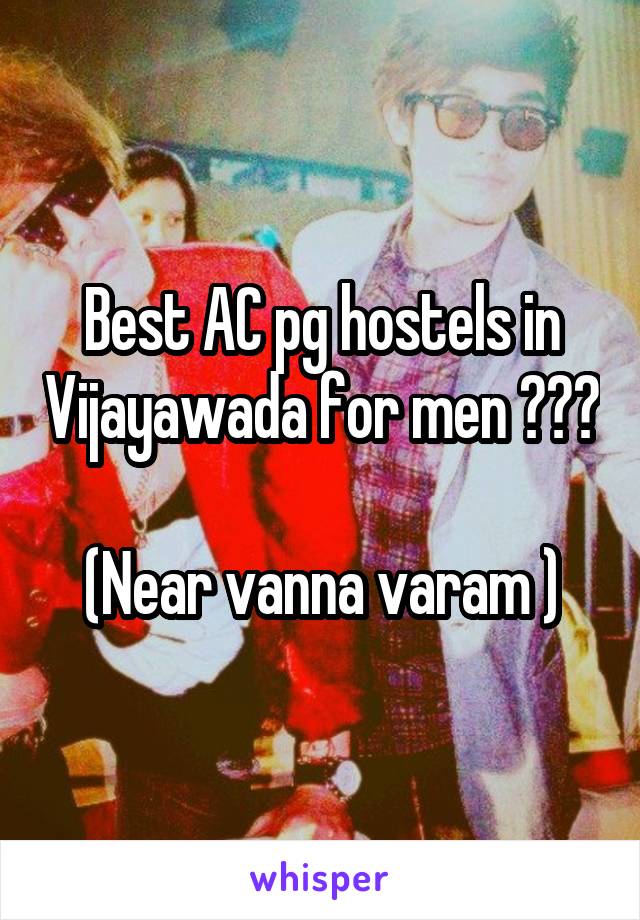 Best AC pg hostels in Vijayawada for men ???

(Near vanna varam )