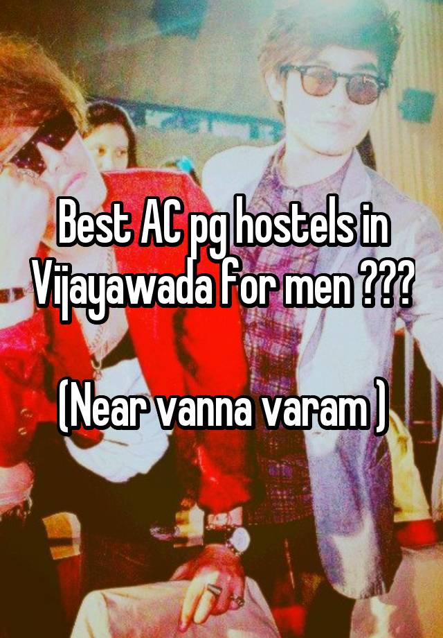 Best AC pg hostels in Vijayawada for men ???

(Near vanna varam )