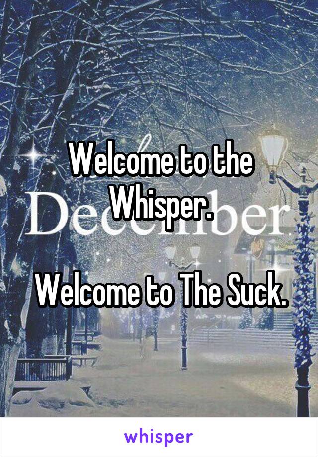 Welcome to the Whisper.

Welcome to The Suck.