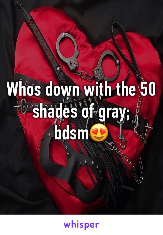 Whos down with the 50 shades of gray; bdsm😍