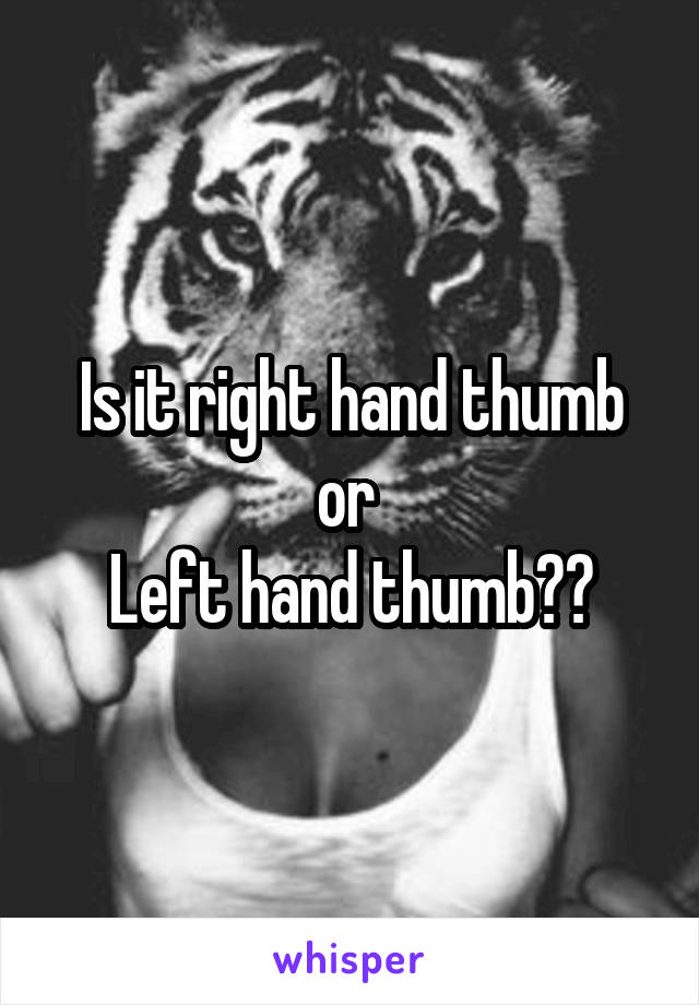 Is it right hand thumb or 
Left hand thumb??