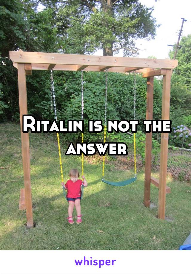 Ritalin is not the answer