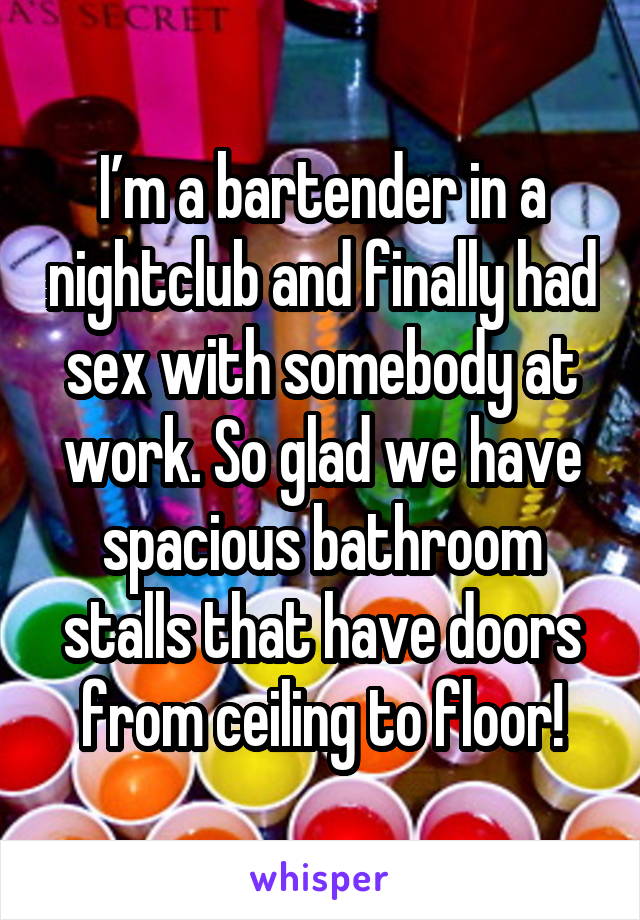I’m a bartender in a nightclub and finally had sex with somebody at work. So glad we have spacious bathroom stalls that have doors from ceiling to floor!