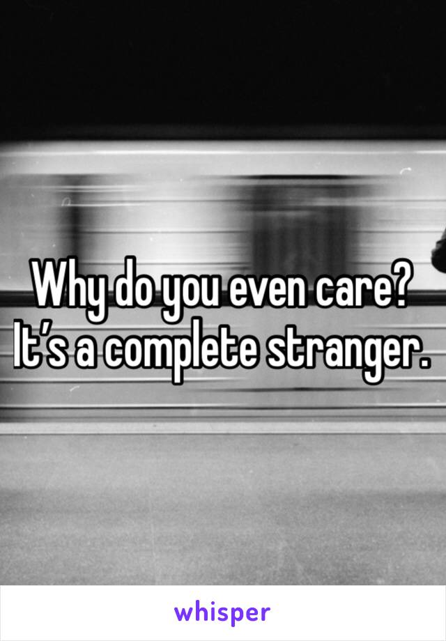 Why do you even care? 
It’s a complete stranger.