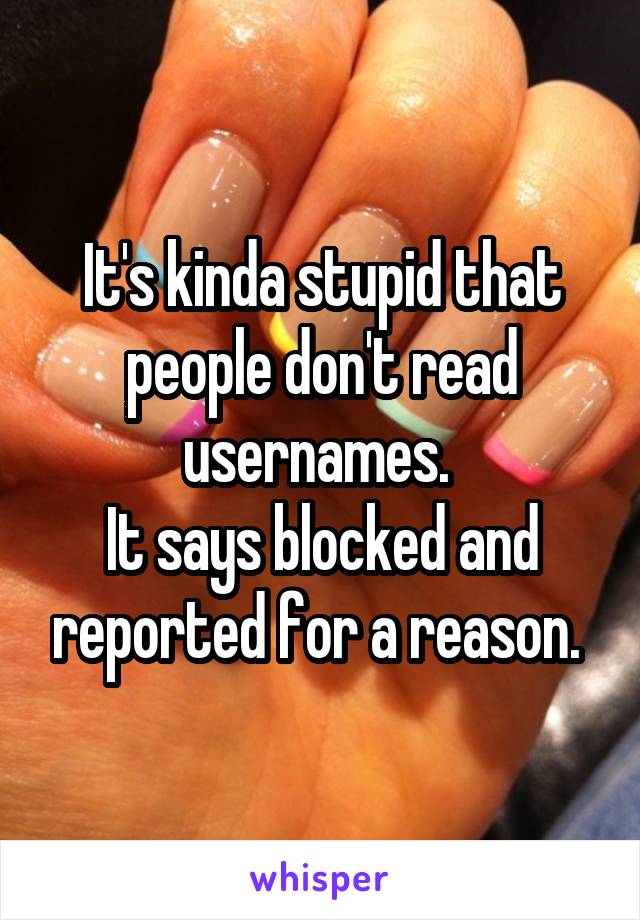 It's kinda stupid that people don't read usernames. 
It says blocked and reported for a reason. 