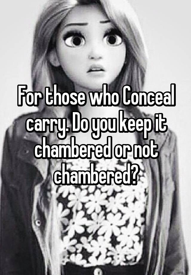 For those who Conceal carry. Do you keep it chambered or not chambered?