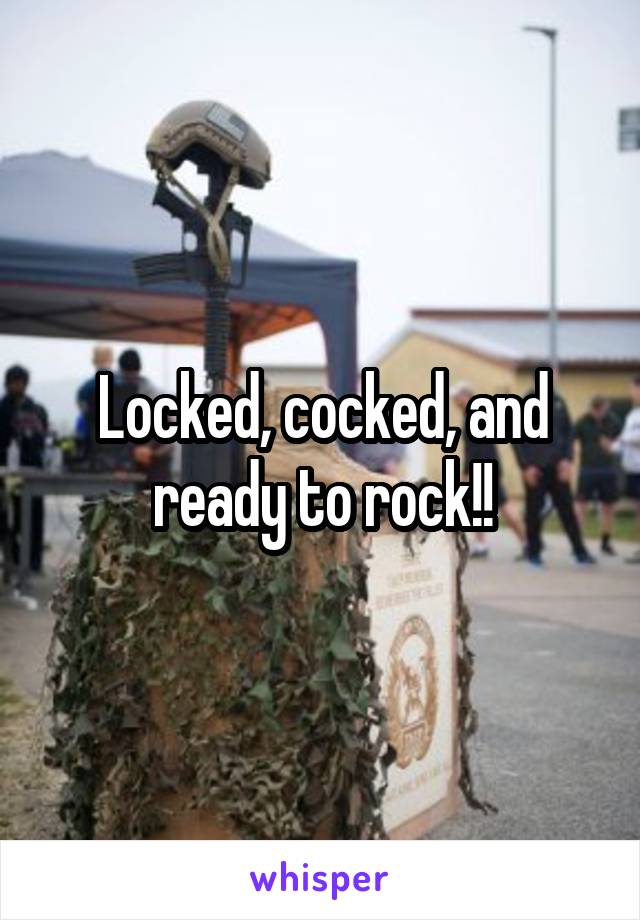 Locked, cocked, and ready to rock!!