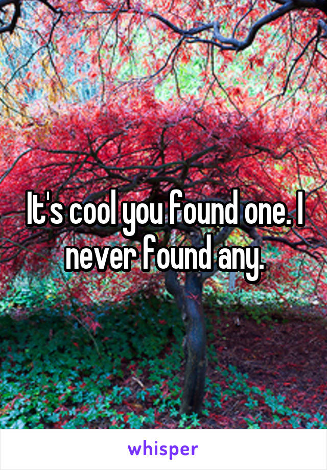 It's cool you found one. I never found any.