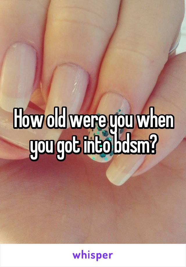 How old were you when you got into bdsm?