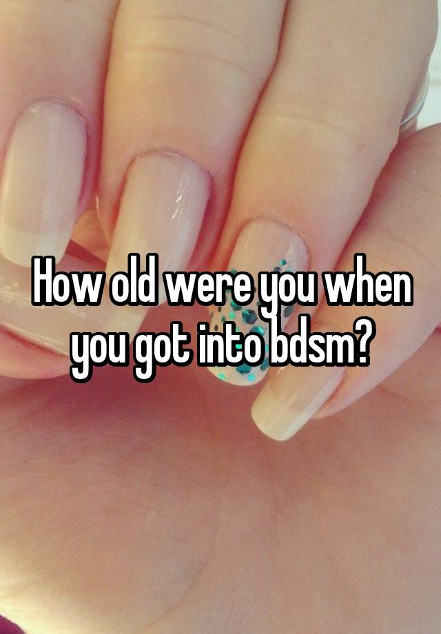 How old were you when you got into bdsm?