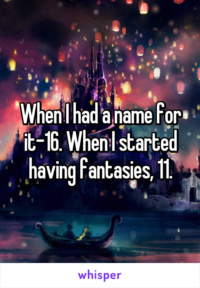 When I had a name for it-16. When I started having fantasies, 11.