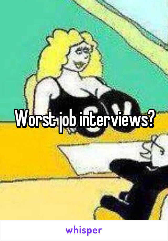 Worst job interviews?
