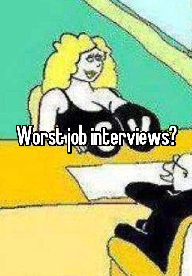 Worst job interviews?