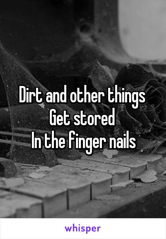 Dirt and other things 
Get stored 
In the finger nails