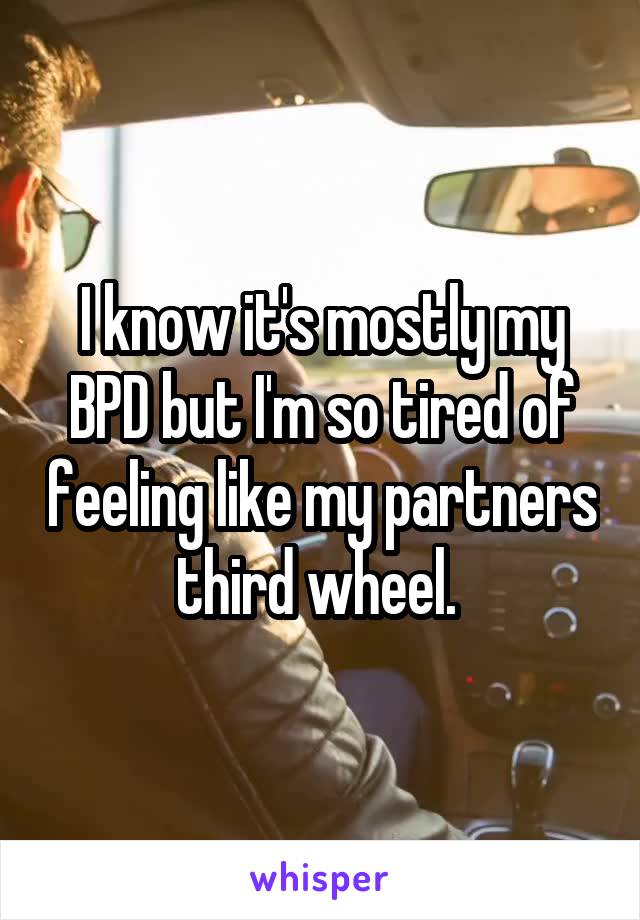 I know it's mostly my BPD but I'm so tired of feeling like my partners third wheel. 