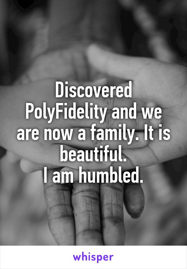 Discovered PolyFidelity and we are now a family. It is beautiful.
I am humbled.