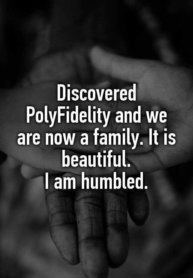 Discovered PolyFidelity and we are now a family. It is beautiful.
I am humbled.