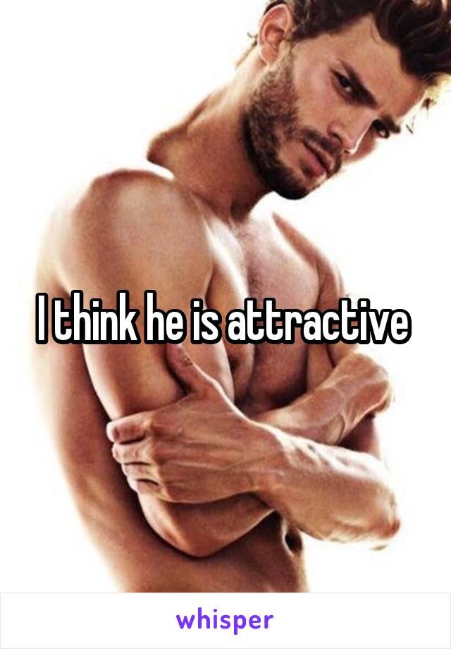 I think he is attractive 