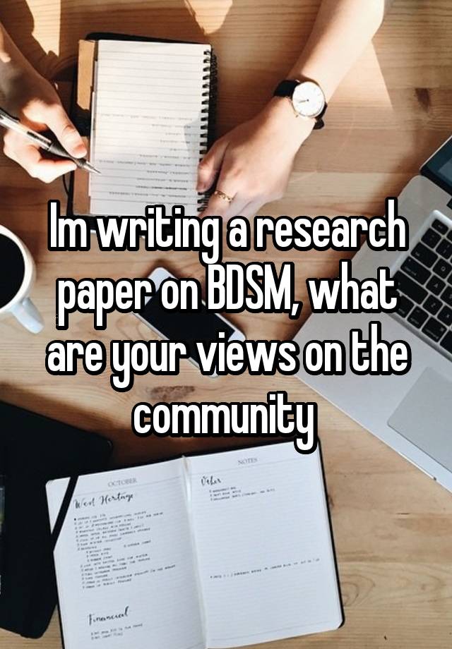 Im writing a research paper on BDSM, what are your views on the community 