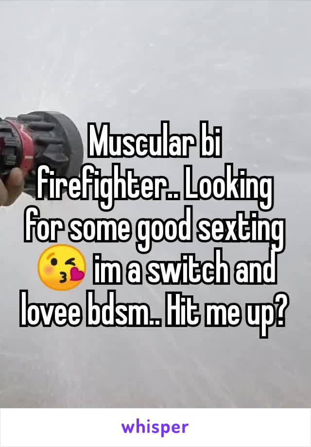 Muscular bi firefighter.. Looking for some good sexting😘 im a switch and lovee bdsm.. Hit me up?