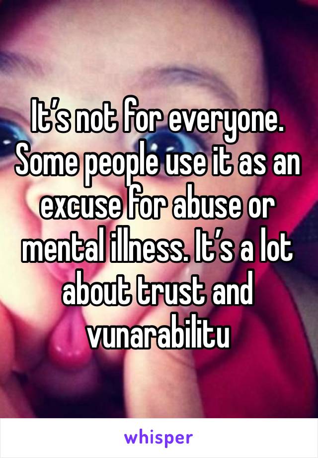 It’s not for everyone. Some people use it as an excuse for abuse or mental illness. It’s a lot about trust and vunarabilitu 