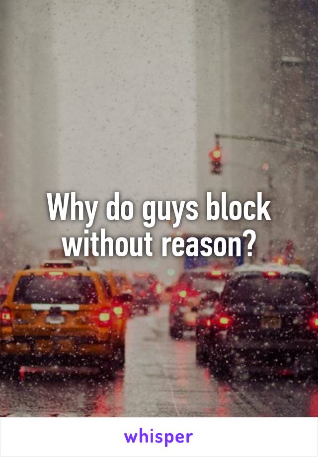 Why do guys block without reason?