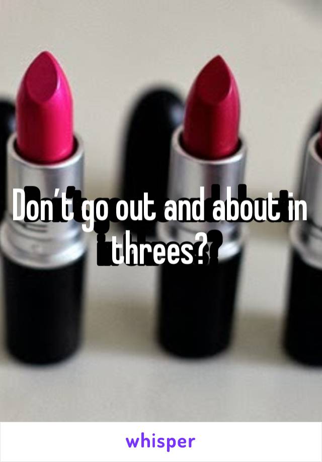 Don’t go out and about in threes? 