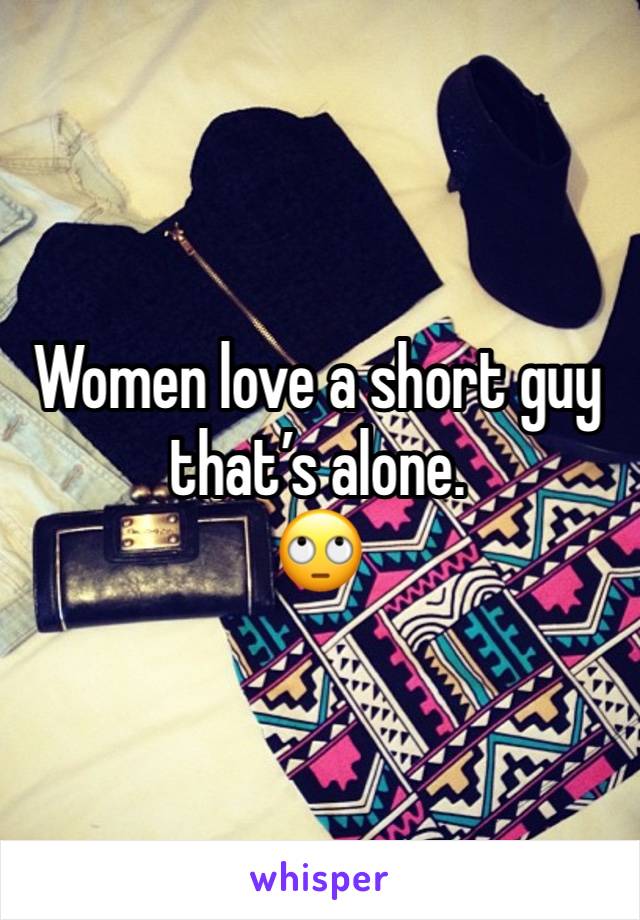 Women love a short guy that’s alone.
🙄