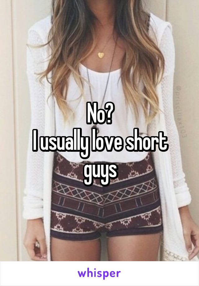 No?
I usually love short guys