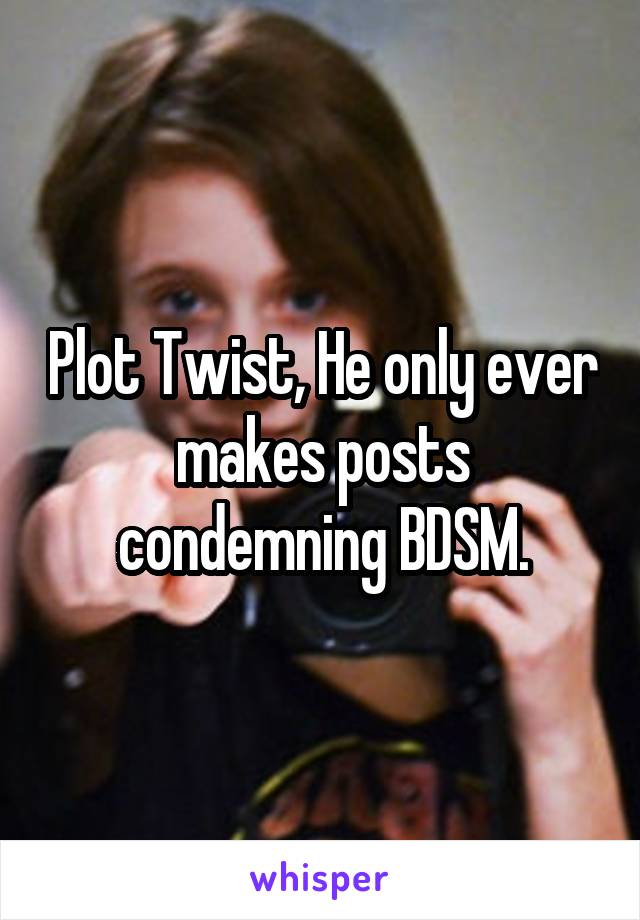 Plot Twist, He only ever makes posts condemning BDSM.