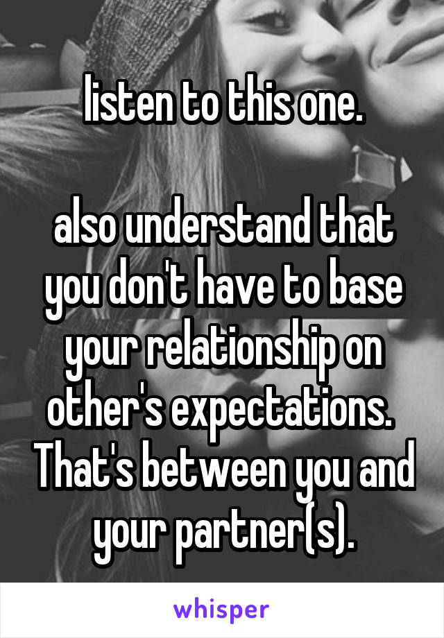 listen to this one.

also understand that you don't have to base your relationship on other's expectations.  That's between you and your partner(s).