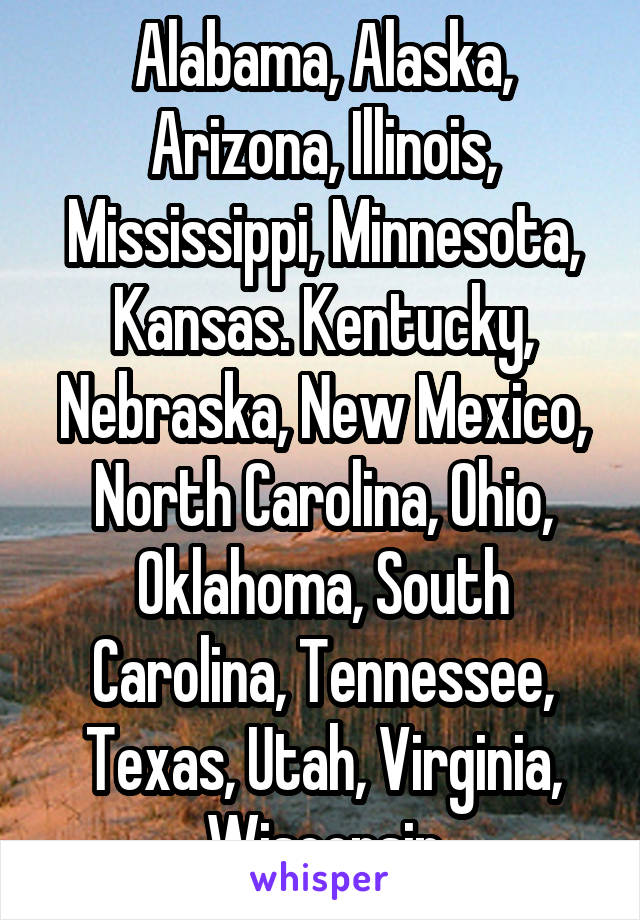 Alabama, Alaska, Arizona, Illinois, Mississippi, Minnesota, Kansas. Kentucky, Nebraska, New Mexico, North Carolina, Ohio, Oklahoma, South Carolina, Tennessee, Texas, Utah, Virginia, Wisconsin