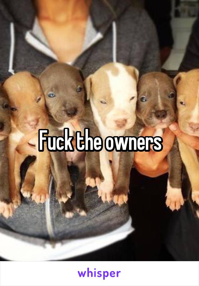 Fuck the owners