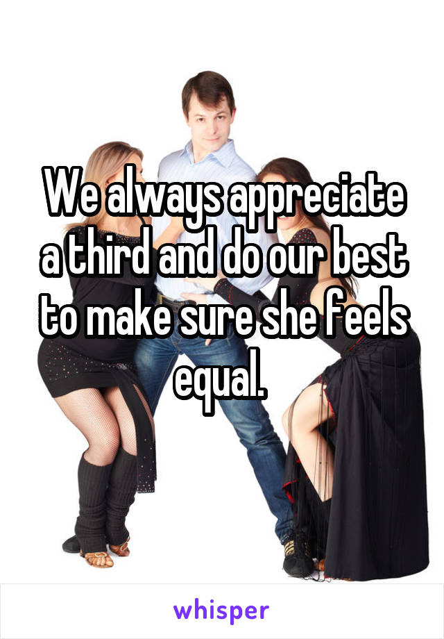 We always appreciate a third and do our best to make sure she feels equal. 
