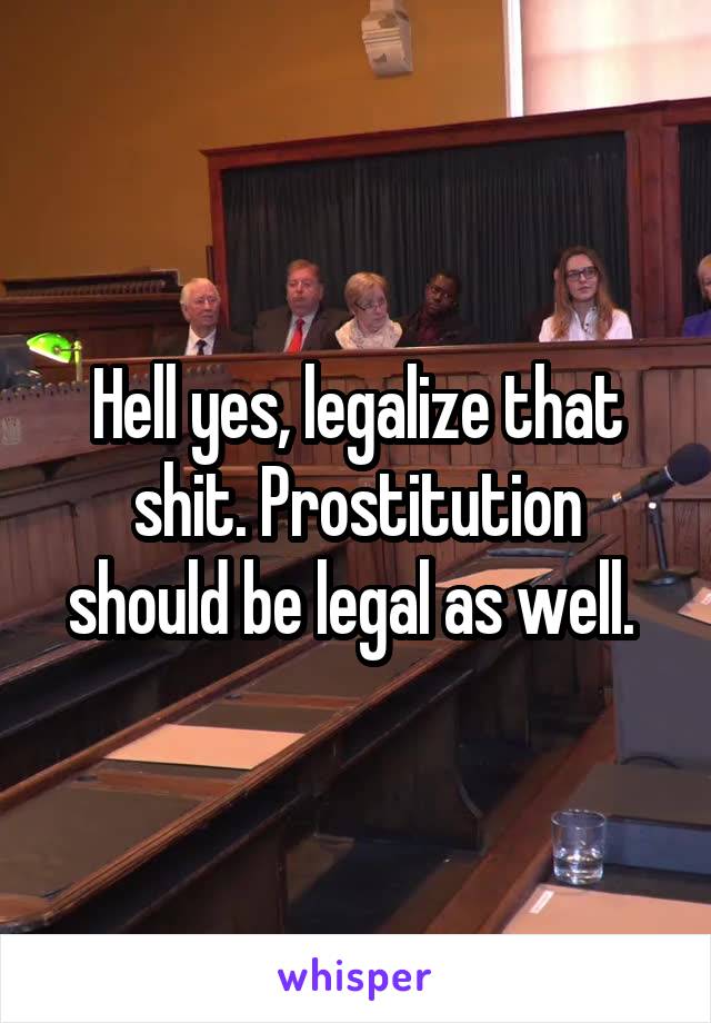 Hell yes, legalize that shit. Prostitution should be legal as well. 