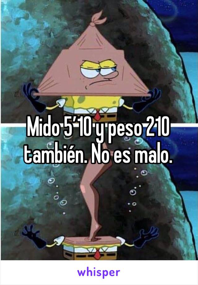 Mido 5’10 y peso 210 también. No es malo.