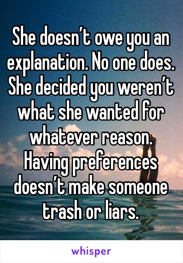 She doesn’t owe you an explanation. No one does. She decided you weren’t what she wanted for whatever reason. Having preferences doesn’t make someone trash or liars. 