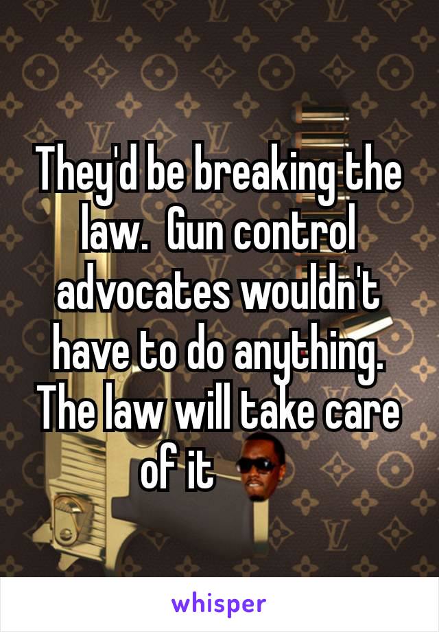 They'd be breaking the law.  Gun control advocates wouldn't have to do anything.  The law will take care of it 🚯