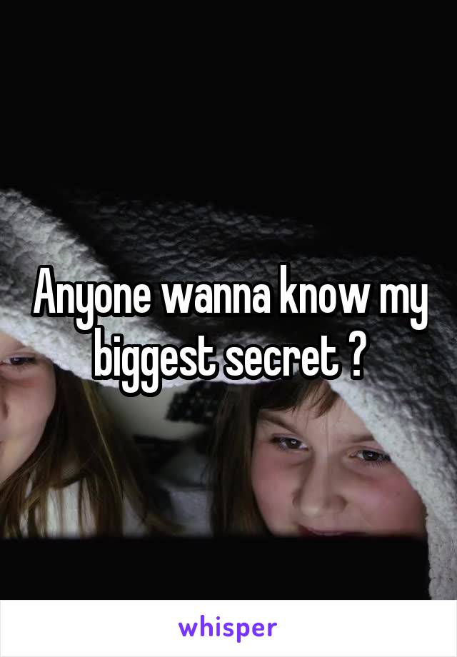 Anyone wanna know my biggest secret ?