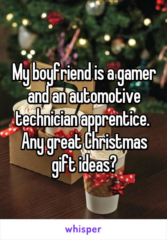 My boyfriend is a gamer and an automotive technician apprentice.  Any great Christmas gift ideas?