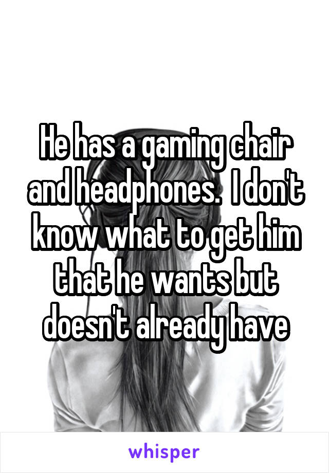 He has a gaming chair and headphones.  I don't know what to get him that he wants but doesn't already have