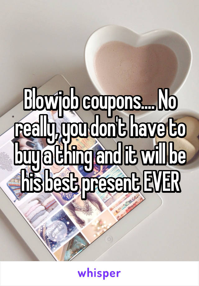 Blowjob coupons.... No really, you don't have to buy a thing and it will be his best present EVER