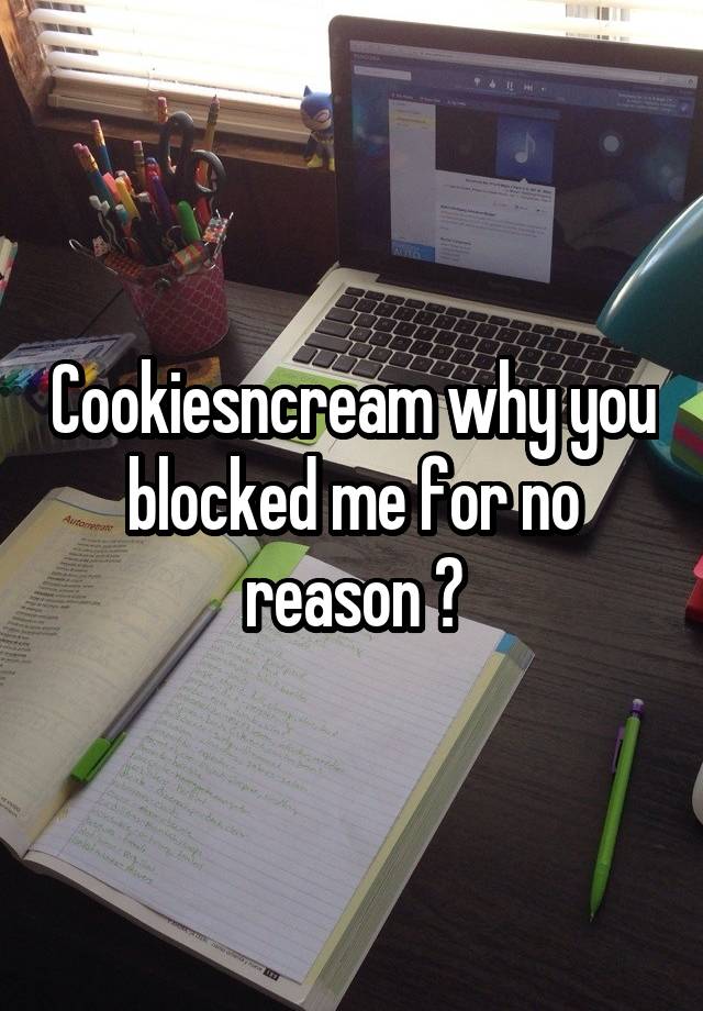 Cookiesncream why you blocked me for no reason ?